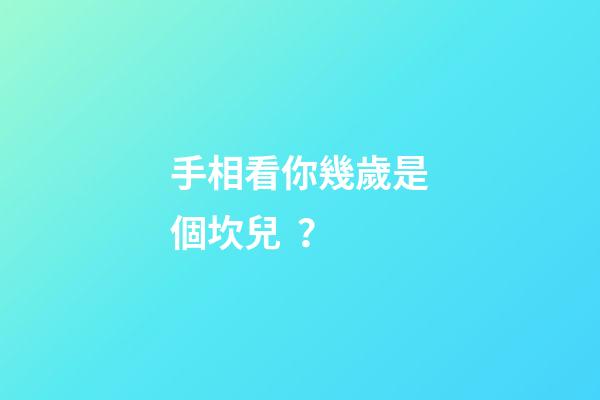 手相看你幾歲是個坎兒？